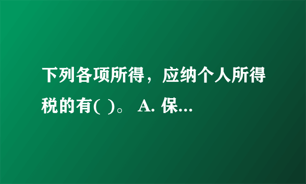 下列各项所得，应纳个人所得税的有( )。 A. 保险赔款 B. 劳务报酬所得 C. 利息 D. 稿酬所得