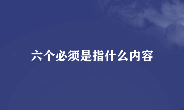 六个必须是指什么内容