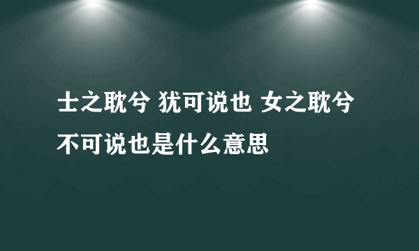 士之耽兮 犹可说也 女之耽兮 不可说也是什么意思