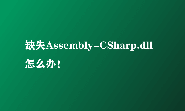 缺失Assembly-CSharp.dll怎么办！