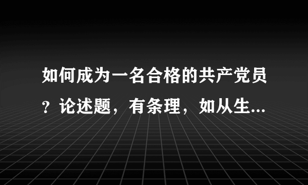 如何成为一名合格的共产党员？论述题，有条理，如从生产、工作、学习和社会生活方面或者从党员义务、