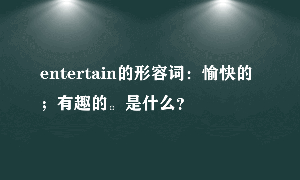 entertain的形容词：愉快的；有趣的。是什么？