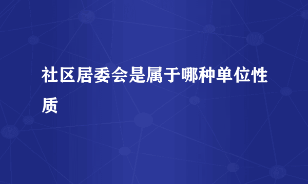 社区居委会是属于哪种单位性质