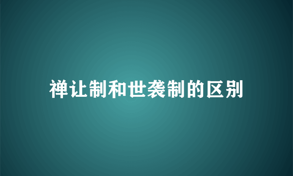 禅让制和世袭制的区别