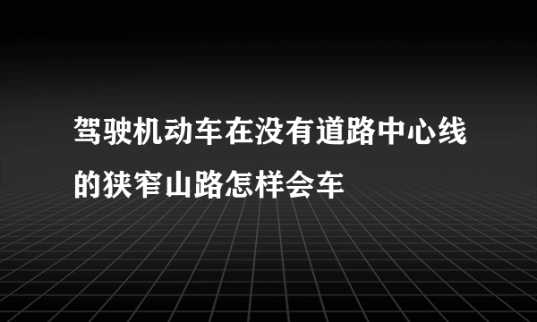 驾驶机动车在没有道路中心线的狭窄山路怎样会车