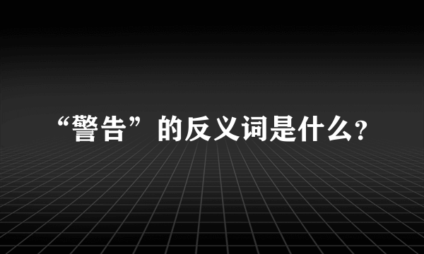 “警告”的反义词是什么？