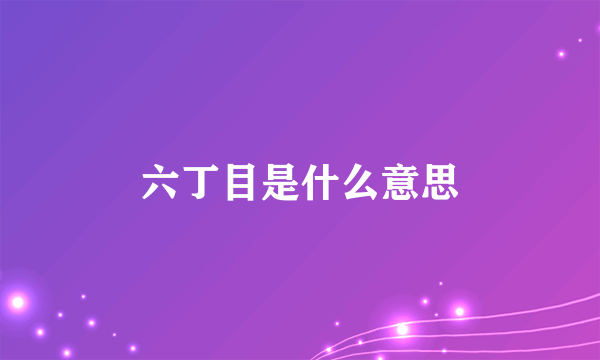 六丁目是什么意思