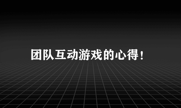 团队互动游戏的心得！