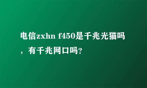 电信zxhn f450是千兆光猫吗，有千兆网口吗？