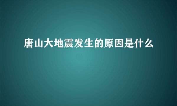 唐山大地震发生的原因是什么