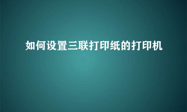 如何设置三联打印纸的打印机