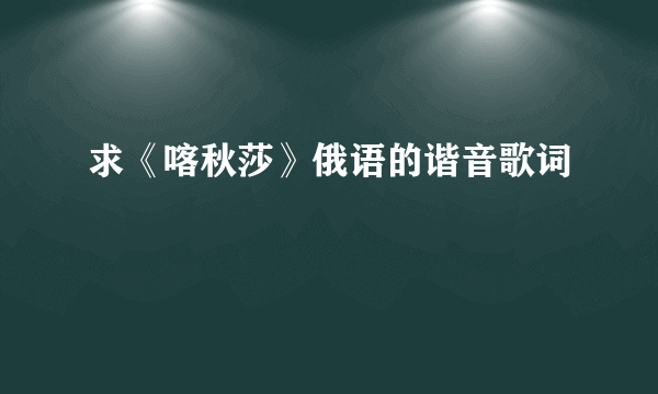 求《喀秋莎》俄语的谐音歌词