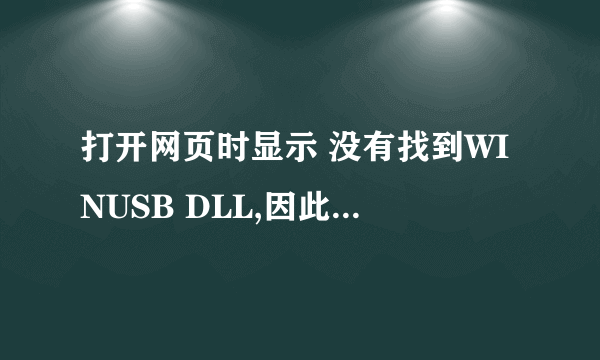 打开网页时显示 没有找到WINUSB DLL,因此这个程序未能启动.重新安装应用程序可能会修复此问题。