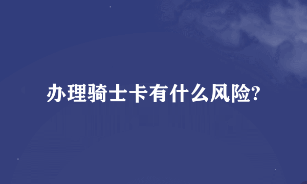 办理骑士卡有什么风险?