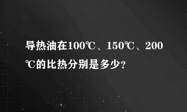 导热油在100℃、150℃、200℃的比热分别是多少？