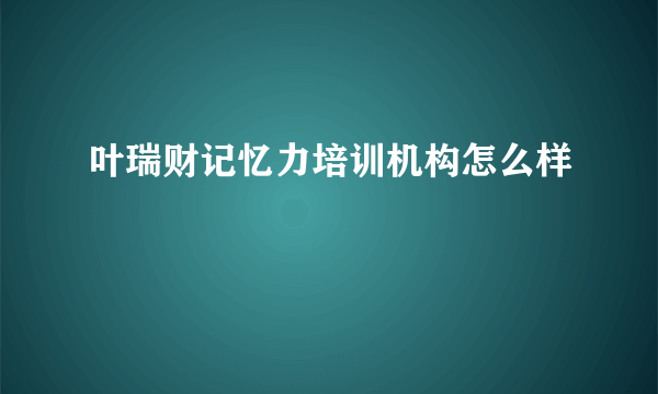 叶瑞财记忆力培训机构怎么样