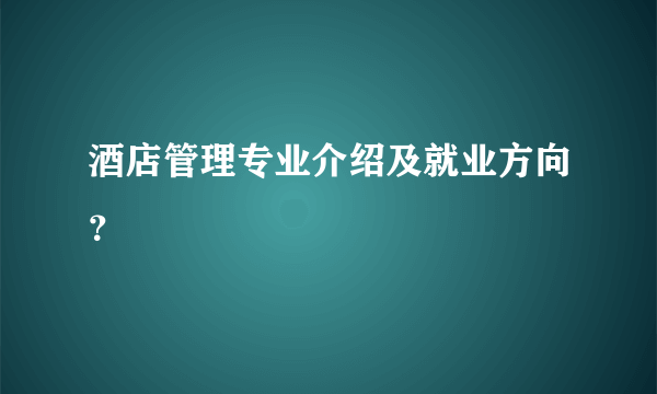 酒店管理专业介绍及就业方向？