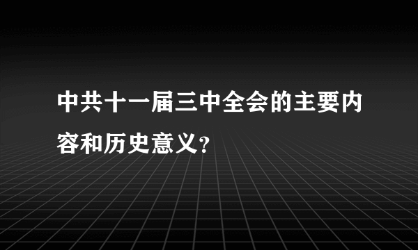 中共十一届三中全会的主要内容和历史意义？