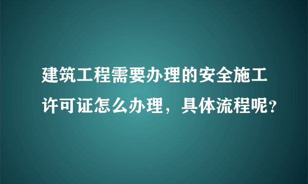 建筑工程需要办理的安全施工许可证怎么办理，具体流程呢？