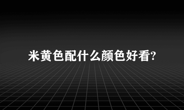 米黄色配什么颜色好看?