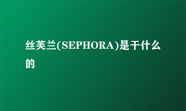 丝芙兰(SEPHORA)是干什么的