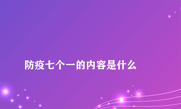 
防疫七个一的内容是什么

