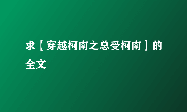 求【穿越柯南之总受柯南】的全文