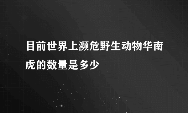 目前世界上濒危野生动物华南虎的数量是多少