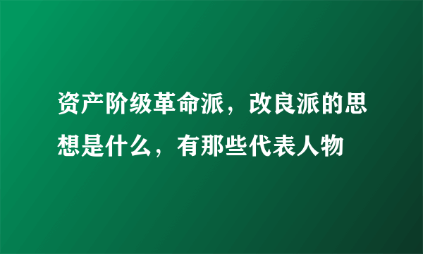 资产阶级革命派，改良派的思想是什么，有那些代表人物