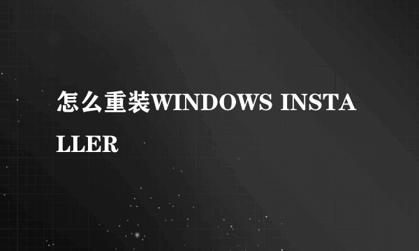 怎么重装WINDOWS INSTALLER