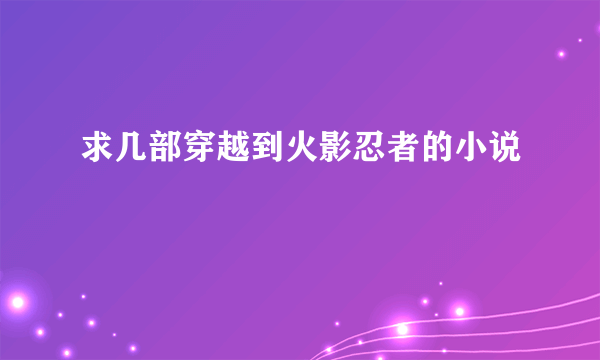 求几部穿越到火影忍者的小说