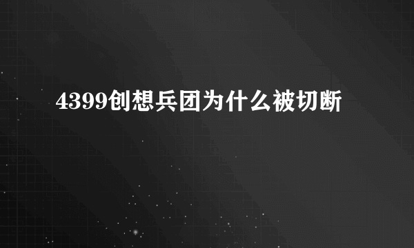 4399创想兵团为什么被切断