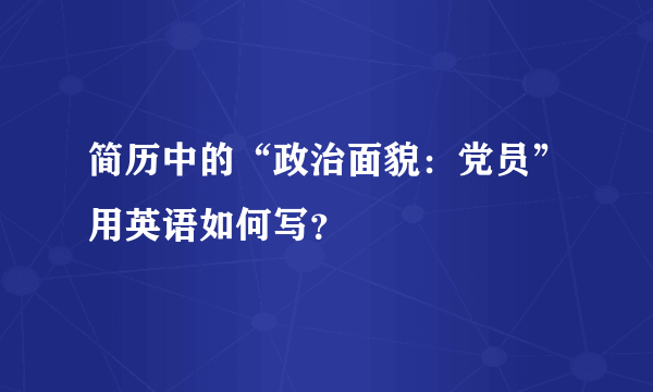 简历中的“政治面貌：党员”用英语如何写？