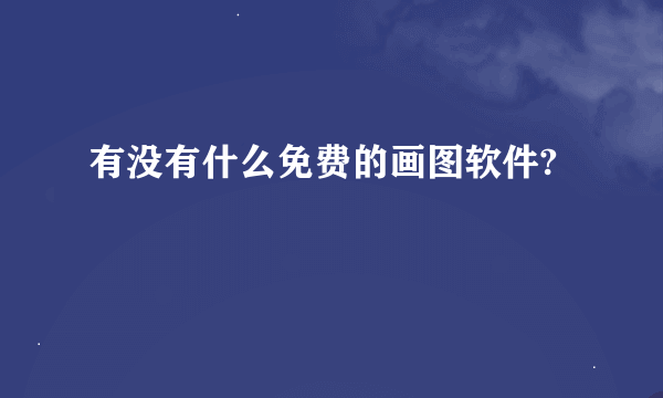 有没有什么免费的画图软件?