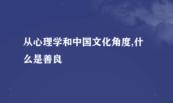 从心理学和中国文化角度,什么是善良