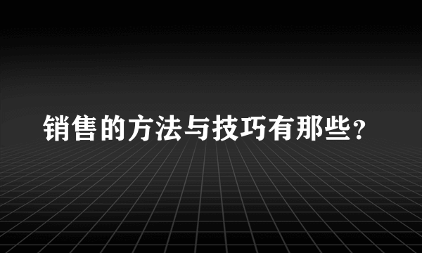 销售的方法与技巧有那些？