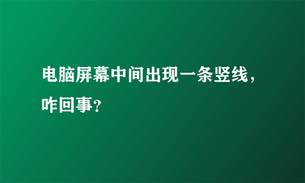 电脑屏幕中间出现一条竖线，咋回事？