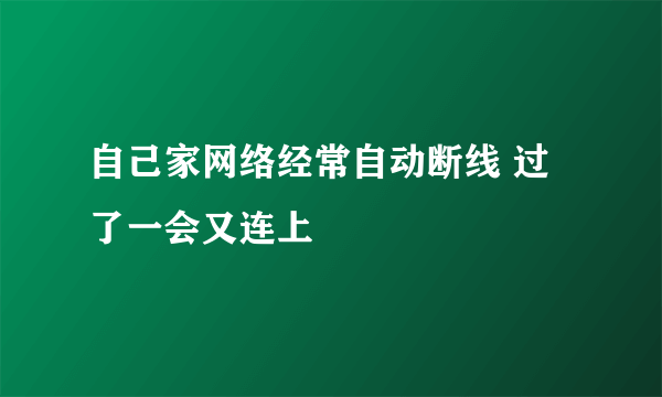 自己家网络经常自动断线 过了一会又连上