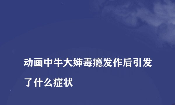 
动画中牛大婶毒瘾发作后引发了什么症状

