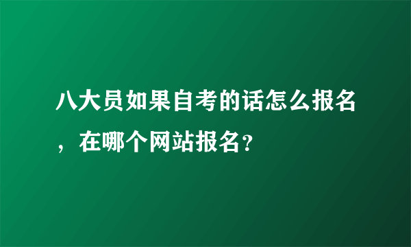 八大员如果自考的话怎么报名，在哪个网站报名？