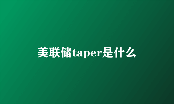 美联储taper是什么