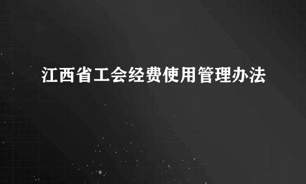 江西省工会经费使用管理办法