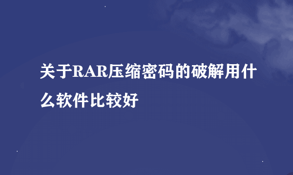 关于RAR压缩密码的破解用什么软件比较好