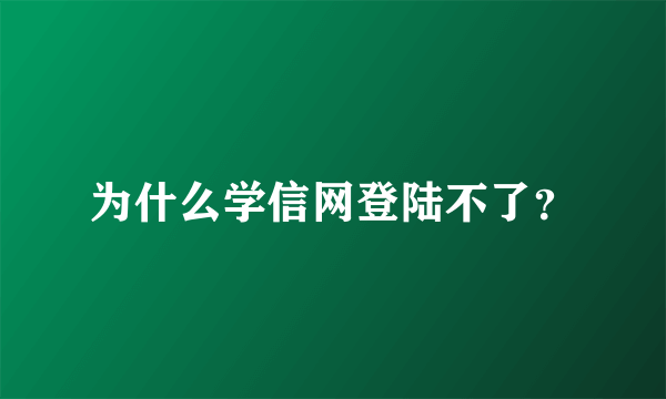 为什么学信网登陆不了？