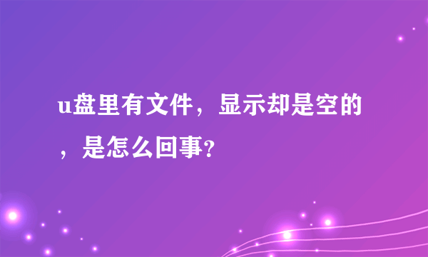 u盘里有文件，显示却是空的，是怎么回事？