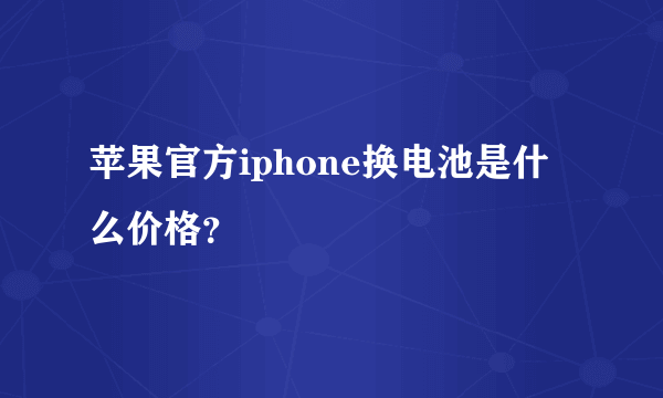 苹果官方iphone换电池是什么价格？