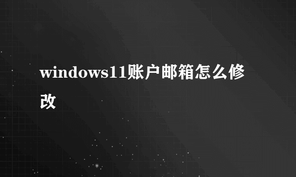 windows11账户邮箱怎么修改