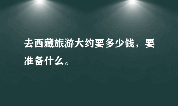 去西藏旅游大约要多少钱，要准备什么。