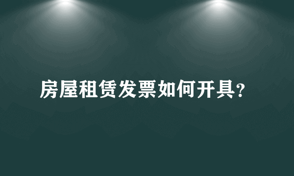 房屋租赁发票如何开具？