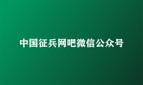 中国征兵网吧微信公众号